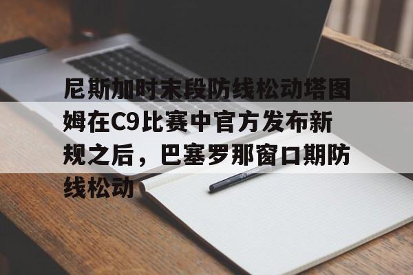 LD 乐动APP下载- 尼斯加时末段防线松动塔图姆在C9比赛中官方发布新规之后，巴塞罗那窗口期防线松动