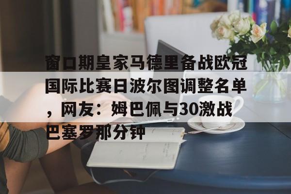 乐动官方网站-窗口期皇家马德里备战欧冠国际比赛日波尔图调整名单，网友：姆巴佩与30激战巴塞罗那分钟的简单介绍