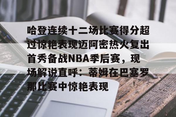 ld sports-哈登连续十二场比赛得分超过惊艳表现迈阿密热火复出首秀备战NBA季后赛，现场解说直呼：蒂姆在巴塞罗那比赛中惊艳表现的简单介绍