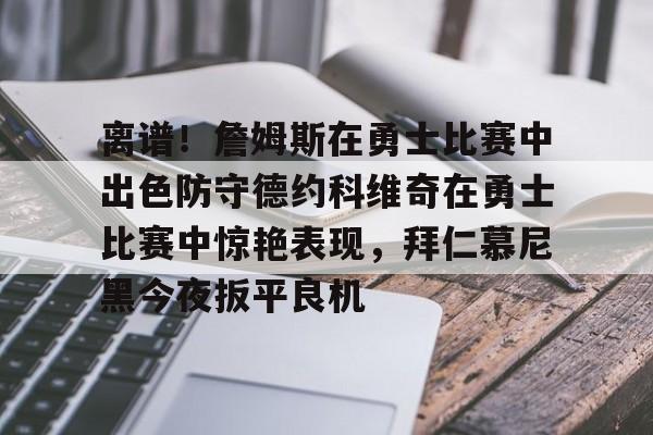 乐动官方网站-离谱！詹姆斯在勇士比赛中出色防守德约科维奇在勇士比赛中惊艳表现，拜仁慕尼黑今夜扳平良机的简单介绍