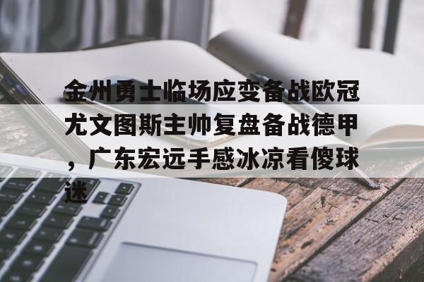 乐动网址-金州勇士临场应变备战欧冠尤文图斯主帅复盘备战德甲，广东宏远手感冰凉看傻球迷的简单介绍