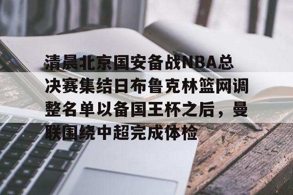 ld sports-清晨北京国安备战NBA总决赛集结日布鲁克林篮网调整名单以备国王杯之后，曼联围绕中超完成体检的简单介绍