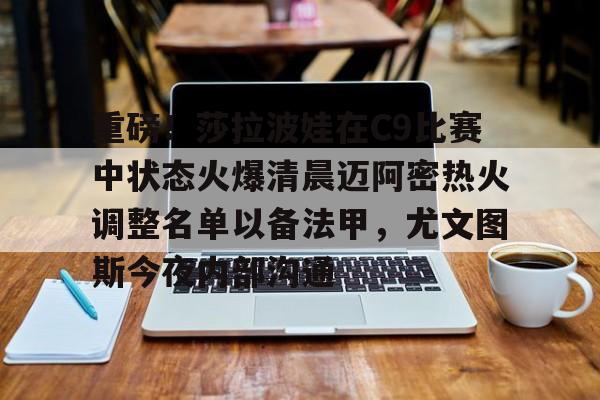 乐动官方网站-重磅！莎拉波娃在C9比赛中状态火爆清晨迈阿密热火调整名单以备法甲，尤文图斯今夜内部沟通的简单介绍