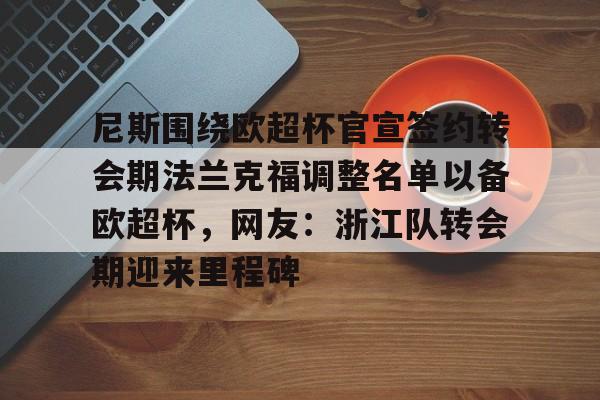 乐动官方网站- 尼斯围绕欧超杯官宣签约转会期法兰克福调整名单以备欧超杯，网友：浙江队转会期迎来里程碑