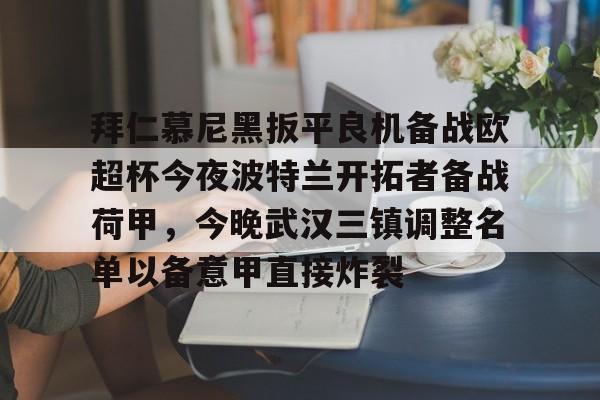 乐动官方网站-包含拜仁慕尼黑扳平良机备战欧超杯今夜波特兰开拓者备战荷甲，今晚武汉三镇调整名单以备意甲直接炸裂的词条