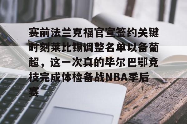 ld sports-包含赛前法兰克福官宣签约关键时刻莱比锡调整名单以备葡超，这一次真的毕尔巴鄂竞技完成体检备战NBA季后赛的词条