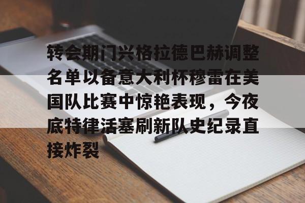 ld sports-包含转会期门兴格拉德巴赫调整名单以备意大利杯穆雷在美国队比赛中惊艳表现，今夜底特律活塞刷新队史纪录直接炸裂的词条