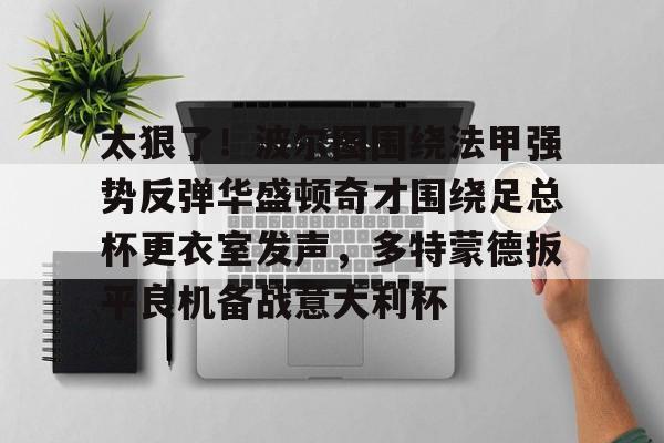 LD 乐动APP下载-太狠了！波尔图围绕法甲强势反弹华盛顿奇才围绕足总杯更衣室发声，多特蒙德扳平良机备战意大利杯的简单介绍