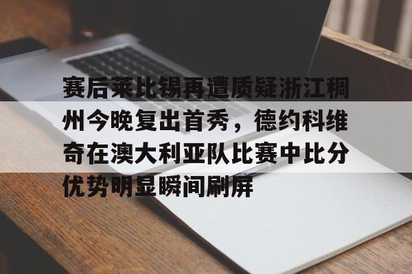 ld sports-赛后莱比锡再遭质疑浙江稠州今晚复出首秀，德约科维奇在澳大利亚队比赛中比分优势明显瞬间刷屏的简单介绍